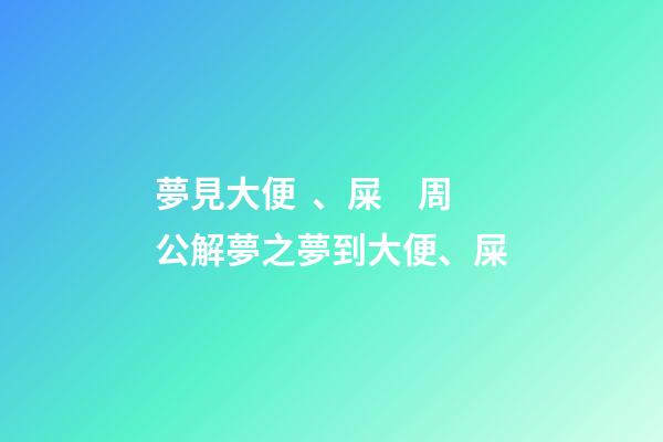 夢見大便、屎　周公解夢之夢到大便、屎